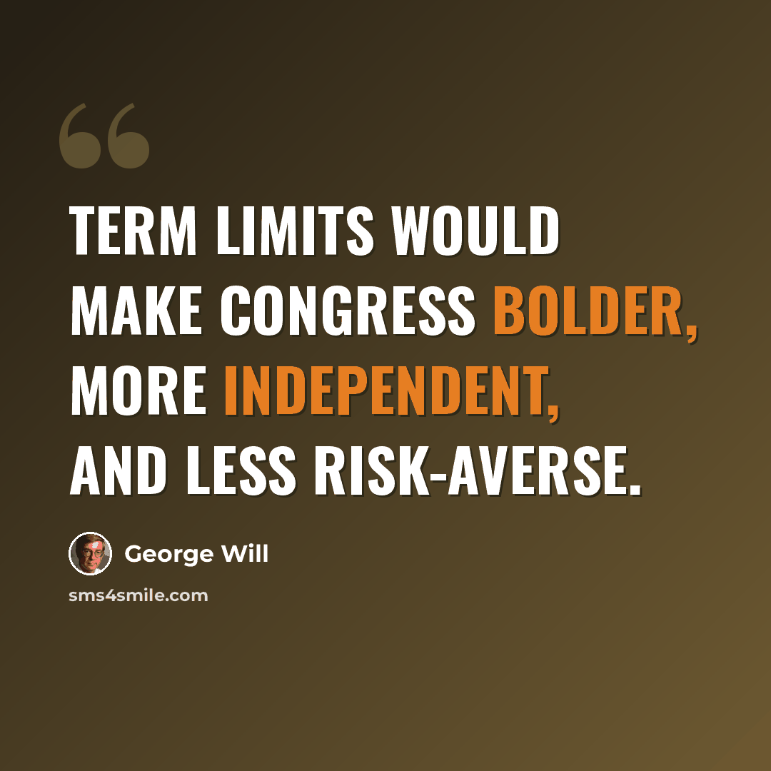 “Term limits would make Congress bolder, more independent, and less risk-averse.” quote by George Will
