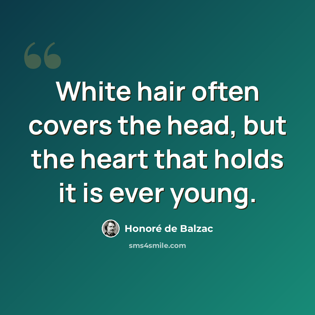 “White hair often covers the head, but the heart that holds it is ever young.” quote by Honore de Balzac
