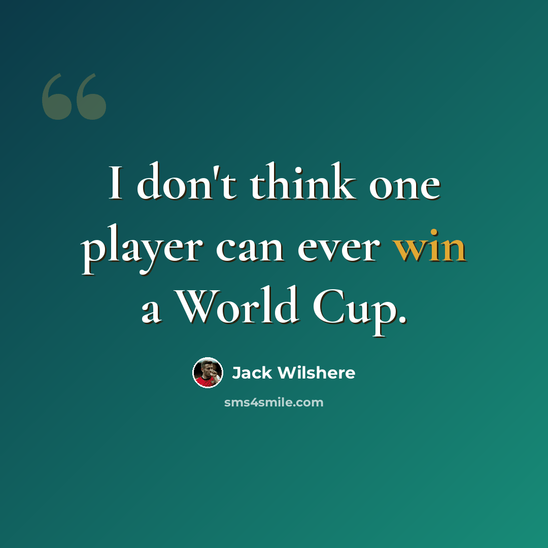 “I don't think one player can ever win a World Cup.” quote by Jack Wilshere