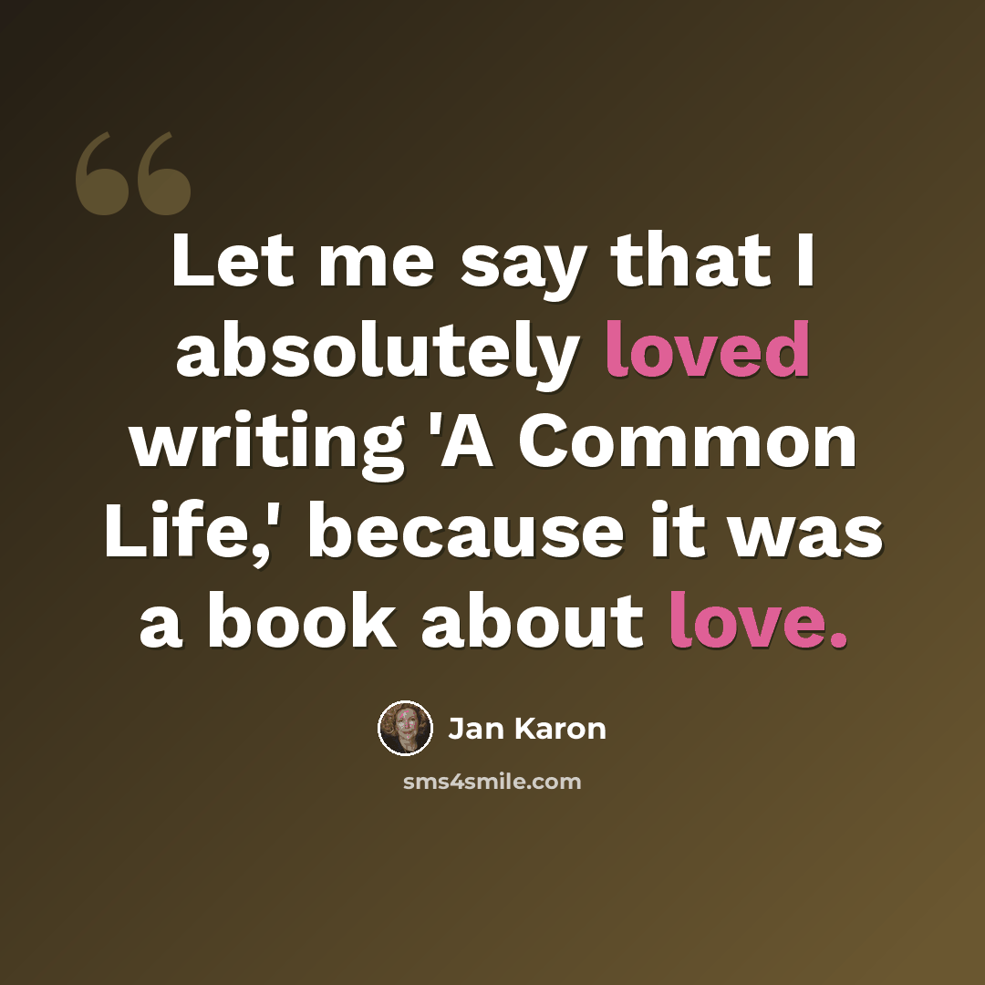 “Let me say that I absolutely loved writing 'A Common Life,' because it was a book about love.” quote by Jan Karon