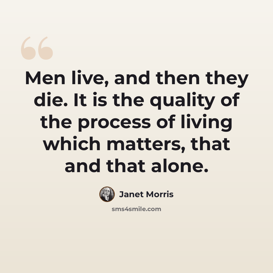 “Men live, and then they die. It is the quality of the process of living which matters, that and that alone.” quote by Janet Morris