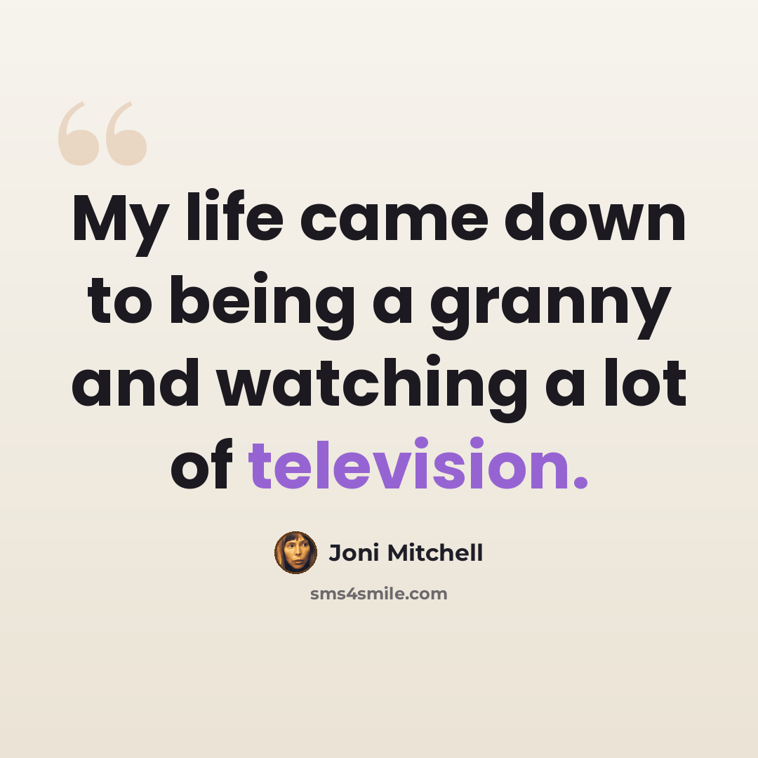 “My life came down to being a granny and watching a lot of television.” quote by Joni Mitchell