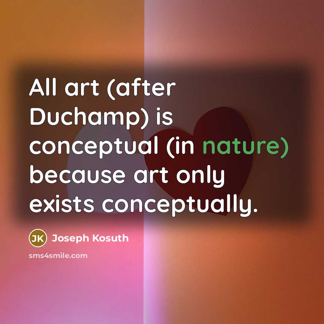 “All art (after Duchamp) is conceptual (in nature) because art only exists conceptually.” quote by Joseph Kosuth
