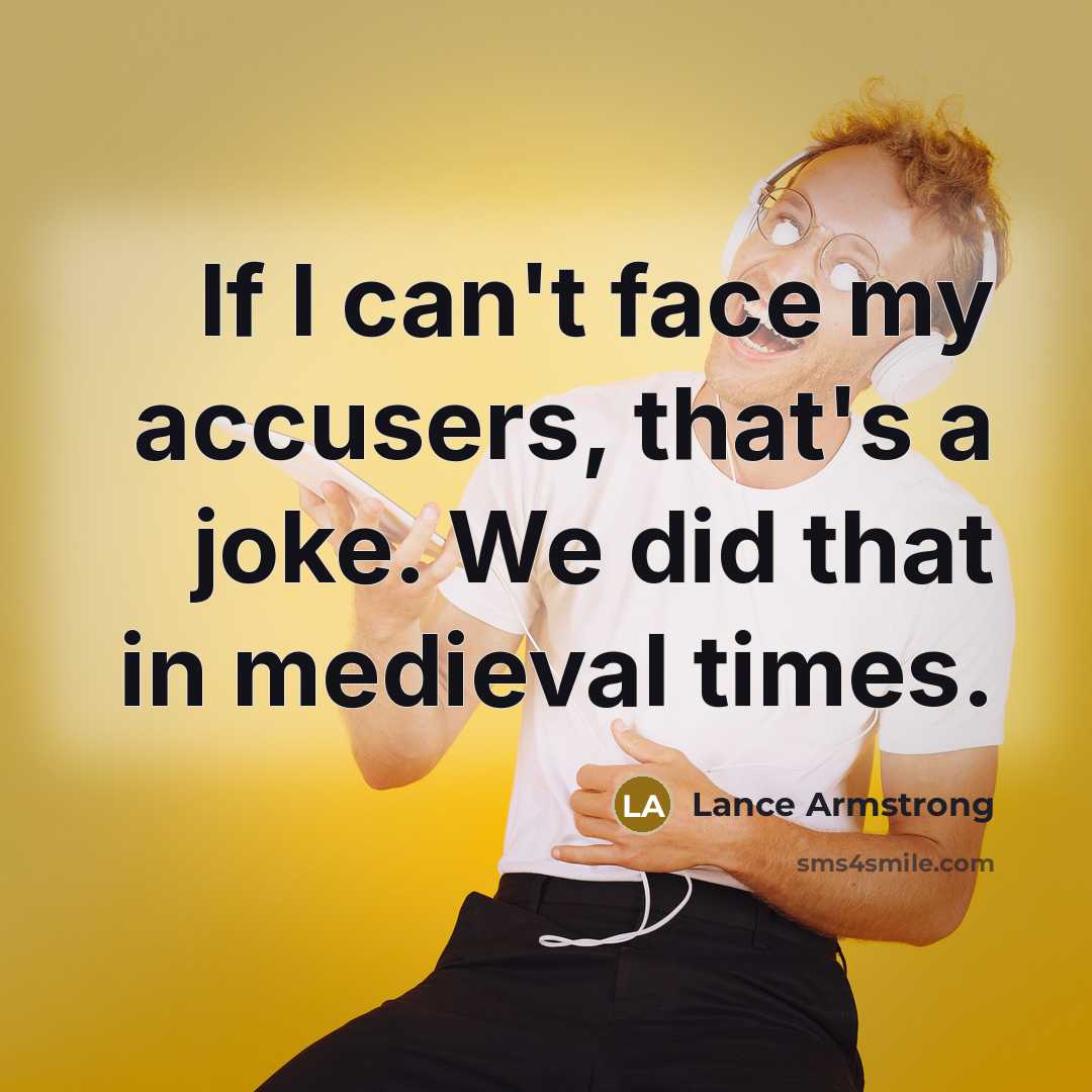 “If I can't face my accusers, that's a joke. We did that in medieval times.” quote by Lance Armstrong