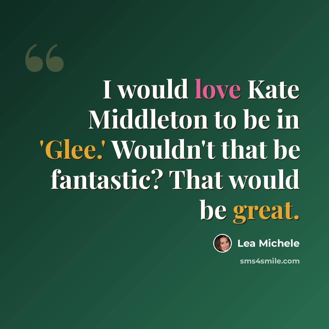 “I would love Kate Middleton to be in 'Glee.' Wouldn't that be fantastic? That would be great.” quote by Lea Michele