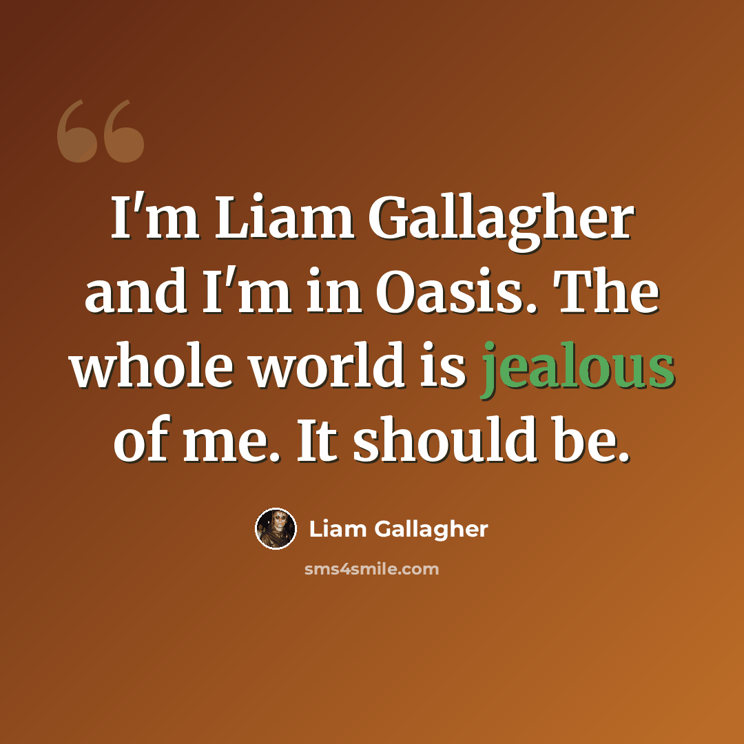 “I'm Liam Gallagher and I'm in Oasis. The whole world is jealous of me. It should be.” quote by Liam Gallagher