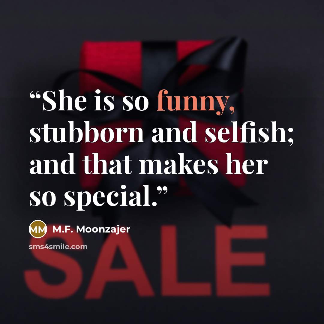 “She is so funny, stubborn and selfish; and that makes her so special.” quote by M.F. Moonzajer