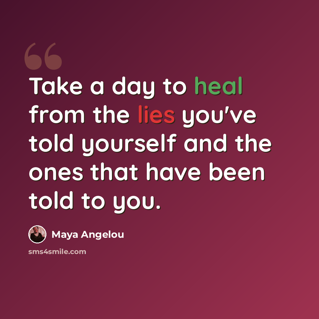 “Take a day to heal from the lies you've told yourself and the ones that have been told to you.” quote by Maya Angelou