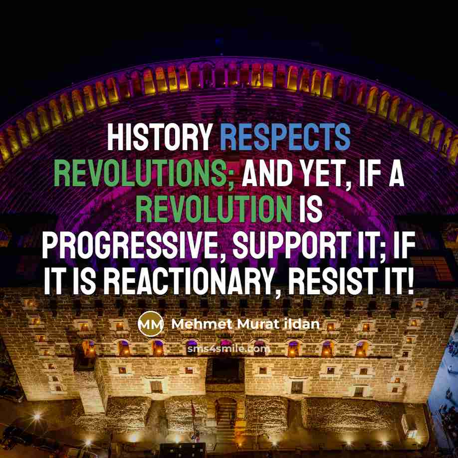 “History respects revolutions; and yet, if a revolution is progressive, support it; if it is reactionary, resist it!” quote by Mehmet Murat Ildan
