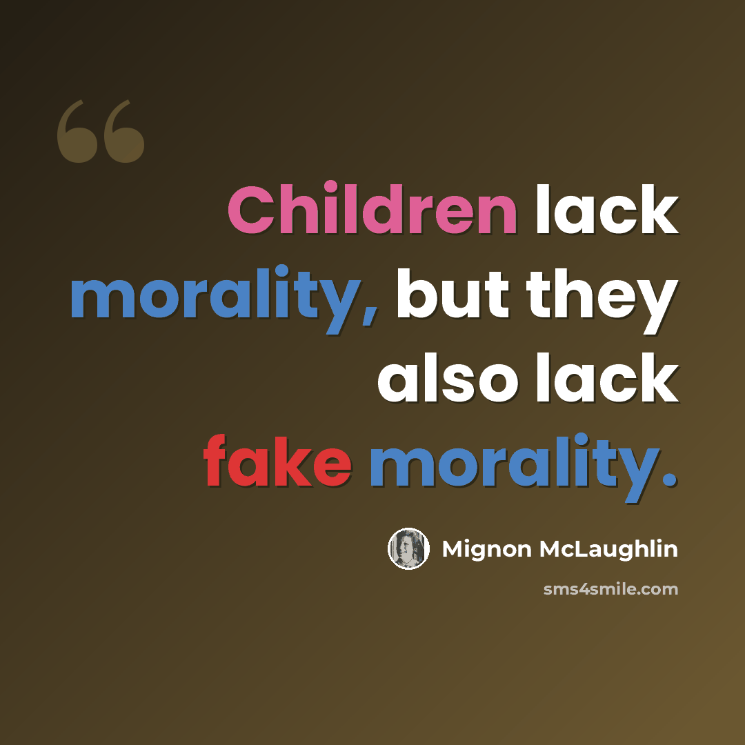 “Children lack morality, but they also lack fake morality.” quote by Mignon McLaughlin