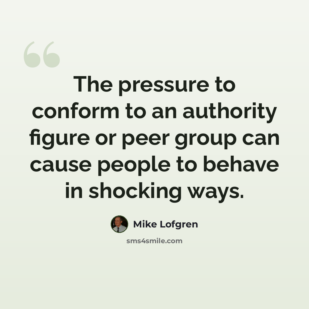 “The pressure to conform to an authority figure or peer group can cause people to behave in shocking ways.” quote by Mike Lofgren