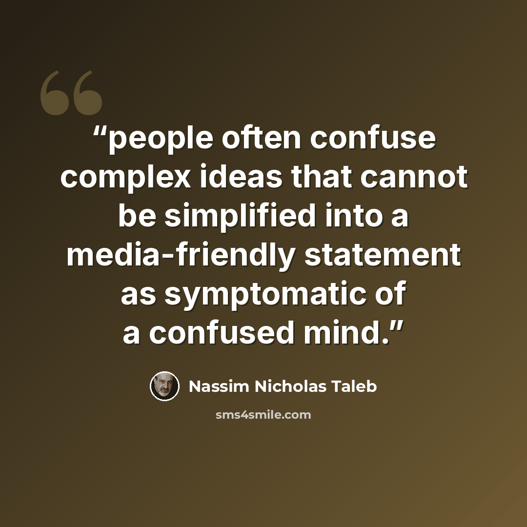 “people often confuse complex ideas that cannot be simplified into a media-friendly statement as symptomatic of a confused mind.” quote by Nassim Nicholas Taleb