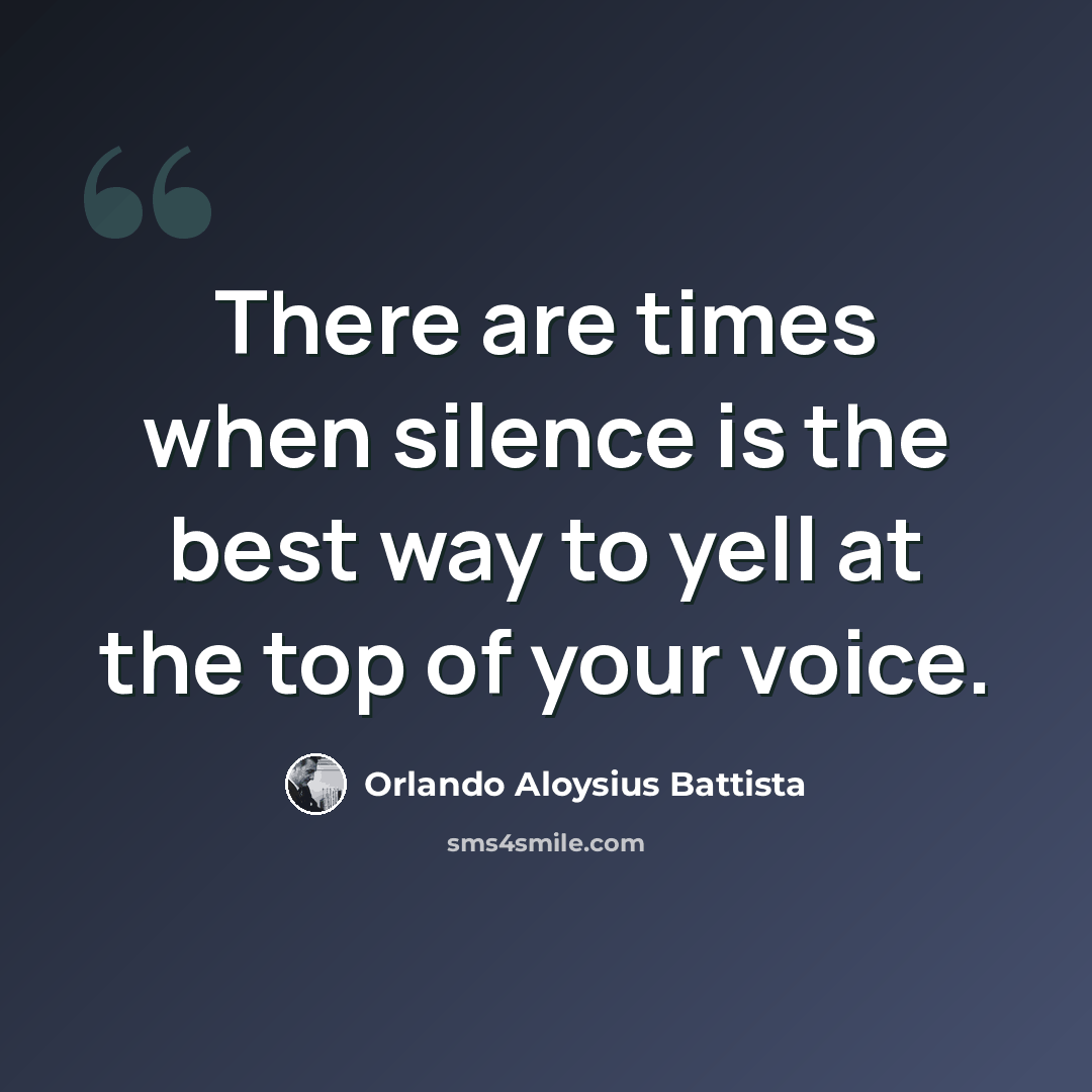 “There are times when silence is the best way to yell at the top of your voice.” quote by Orlando Aloysius Battista