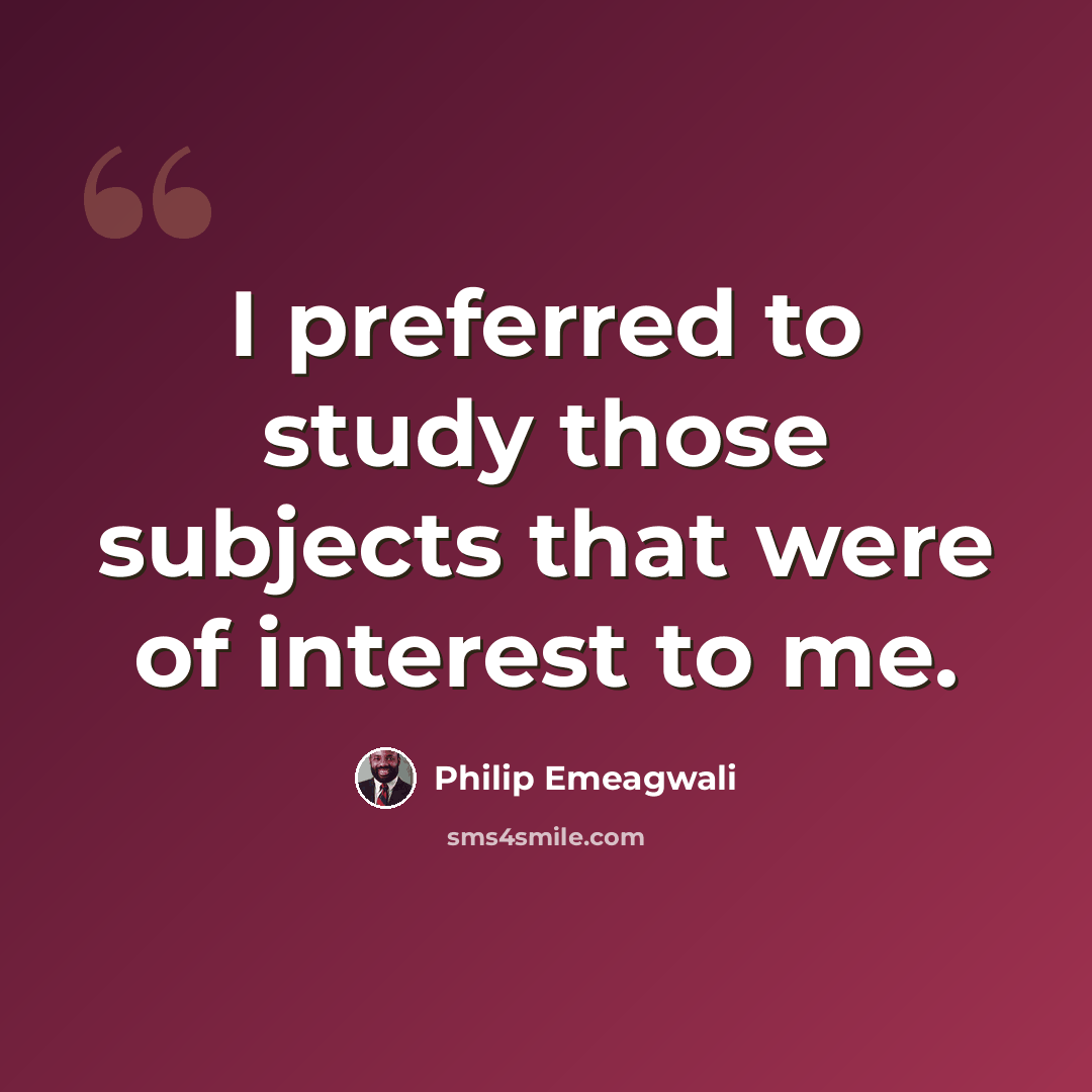 “I preferred to study those subjects that were of interest to me.” quote by Philip Emeagwali