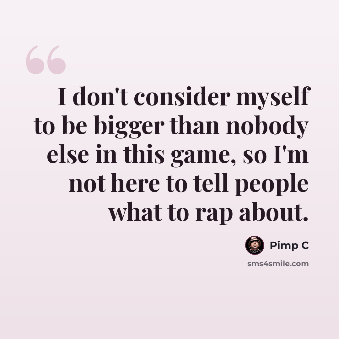 “I don't consider myself to be bigger than nobody else in this game, so I'm not here to tell people what to rap about.” quote by Pimp C
