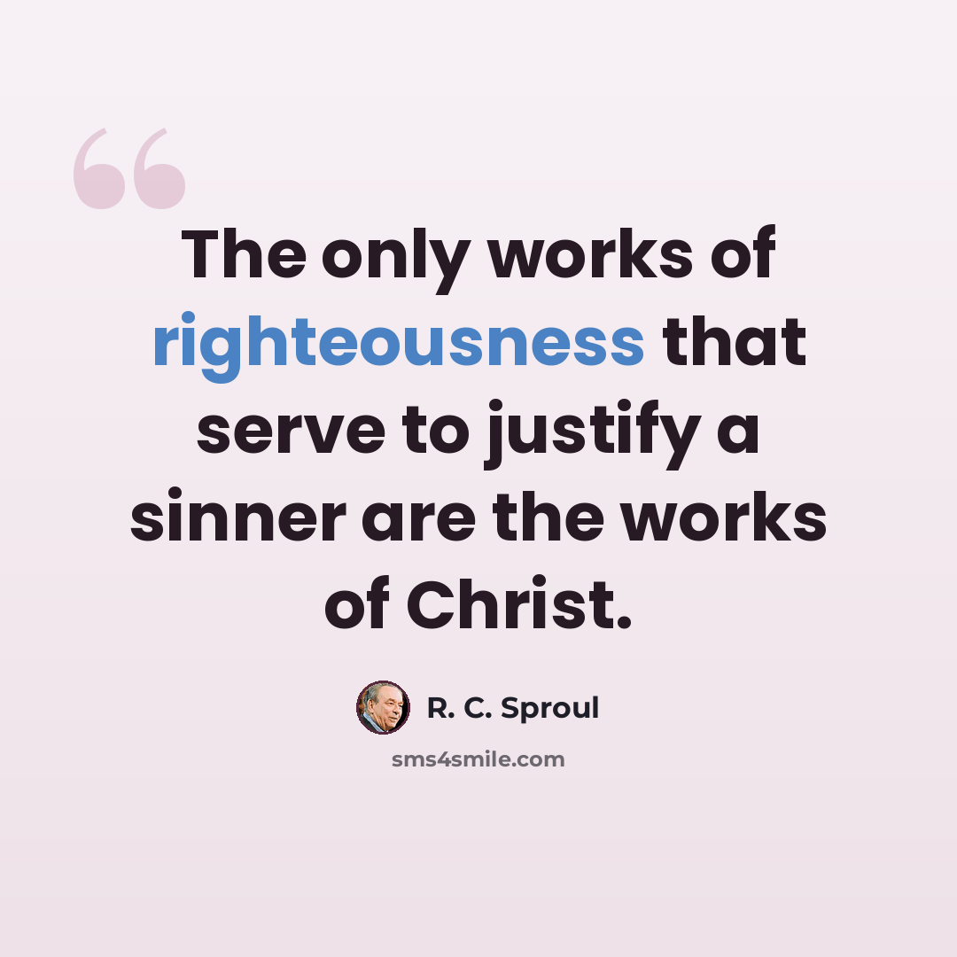 “The only works of righteousness that serve to justify a sinner are the works of Christ.” quote by R. C. Sproul