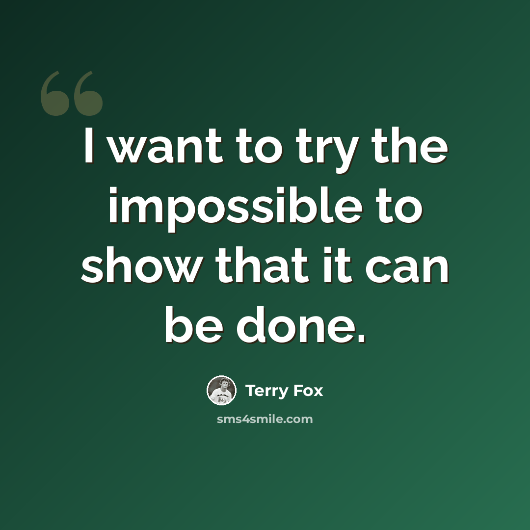 “I want to try the impossible to show that it can be done.” quote by Terry Fox