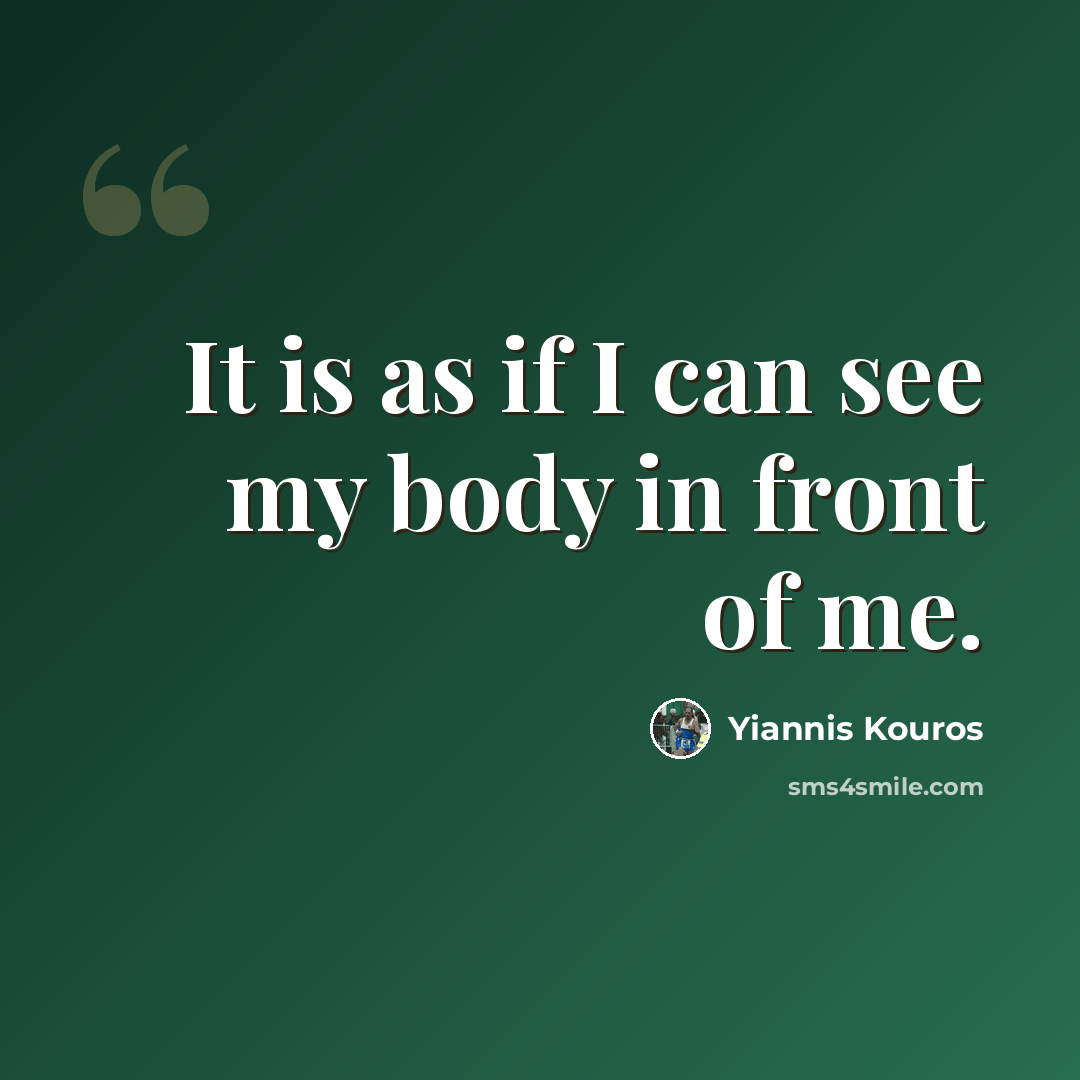 “It is as if I can see my body in front of me.” quote by Yiannis Kouros