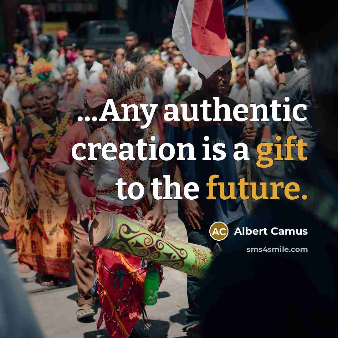 “...Any authentic creation is a gift to the future.” quote by Albert Camus