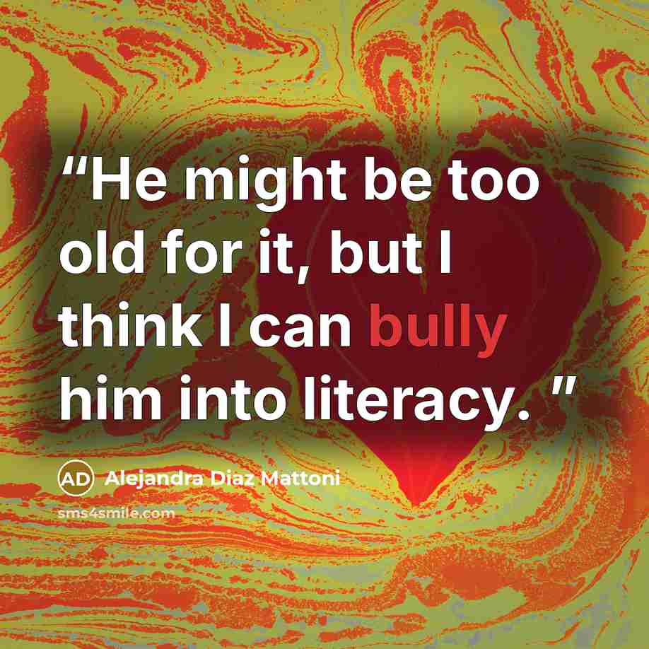 “He might be too old for it, but I think I can bully him into literacy.” quote by Alejandra Díaz Mattoni