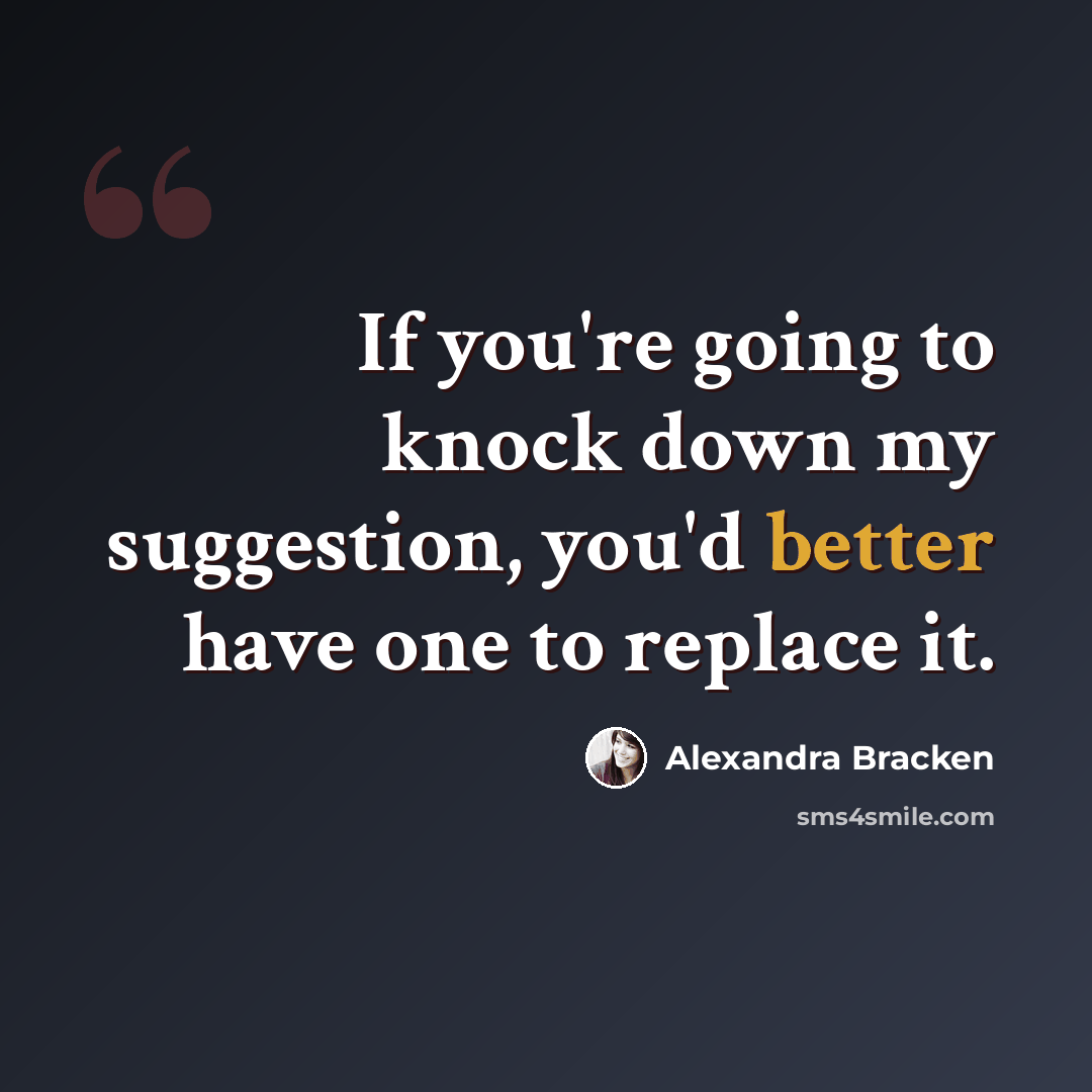 “If you're going to knock down my suggestion, you'd better have one to replace it.” quote by Alexandra Bracken