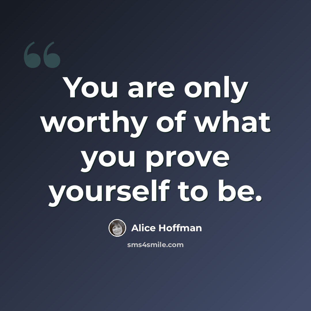 “You are only worthy of what you prove yourself to be.” quote by Alice Hoffman