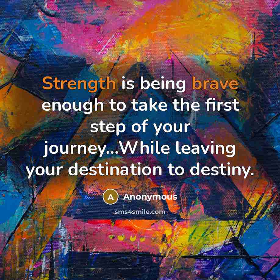 “Strength is being brave enough to take the first step of your journey...While leaving your destination to destiny.” quote by Anonymous