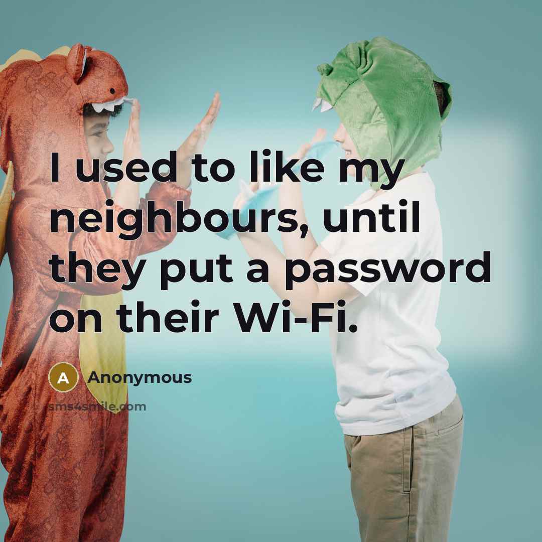 “I used to like my neighbours, until they put a password on their Wi-Fi.” quote by Anonymous