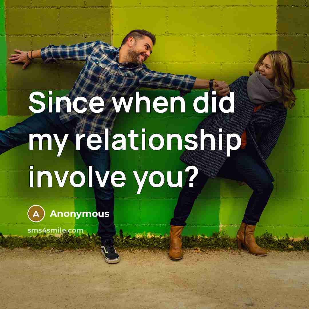“Since when did my relationship involve you?” quote by Anonymous