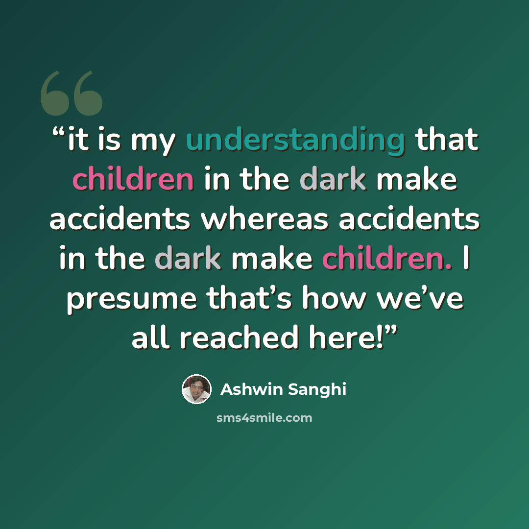 “it is my understanding that children in the dark make accidents whereas accidents in the dark make children. I presume that’s how we’ve all reached here!” quote by Ashwin Sanghi