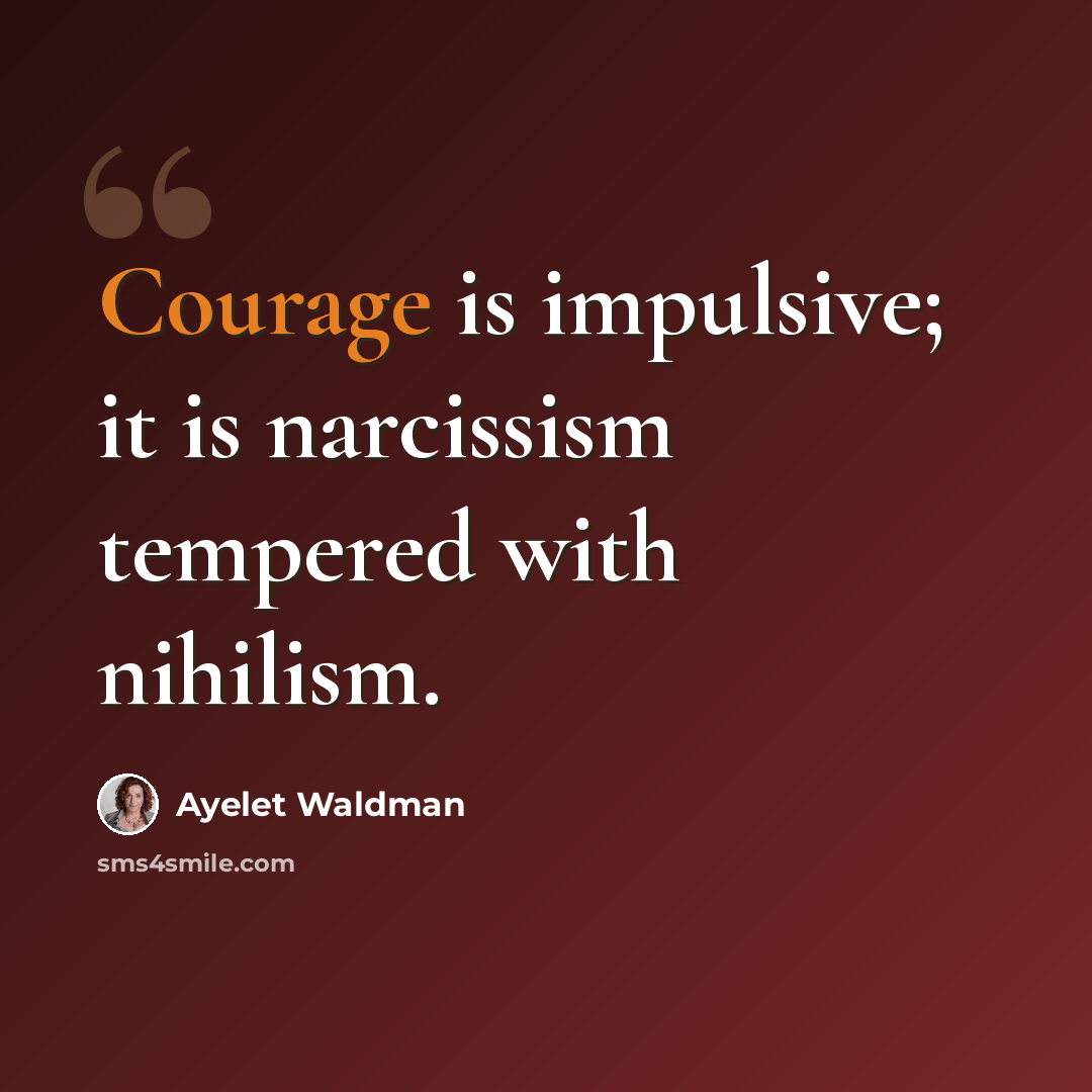“Courage is impulsive; it is narcissism tempered with nihilism.” quote by Ayelet Waldman