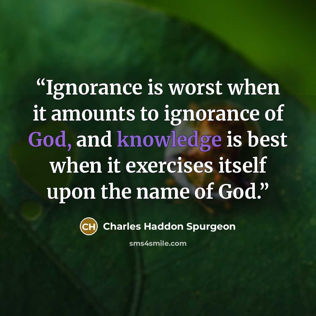 “Ignorance is worst when it amounts to ignorance of God, and knowledge is best when it exercises itself upon the name of God.” quote by Charles Haddon Spurgeon