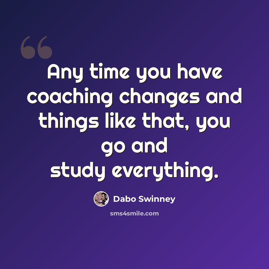 “Any time you have coaching changes and things like that, you go and study everything.” quote by Dabo Swinney