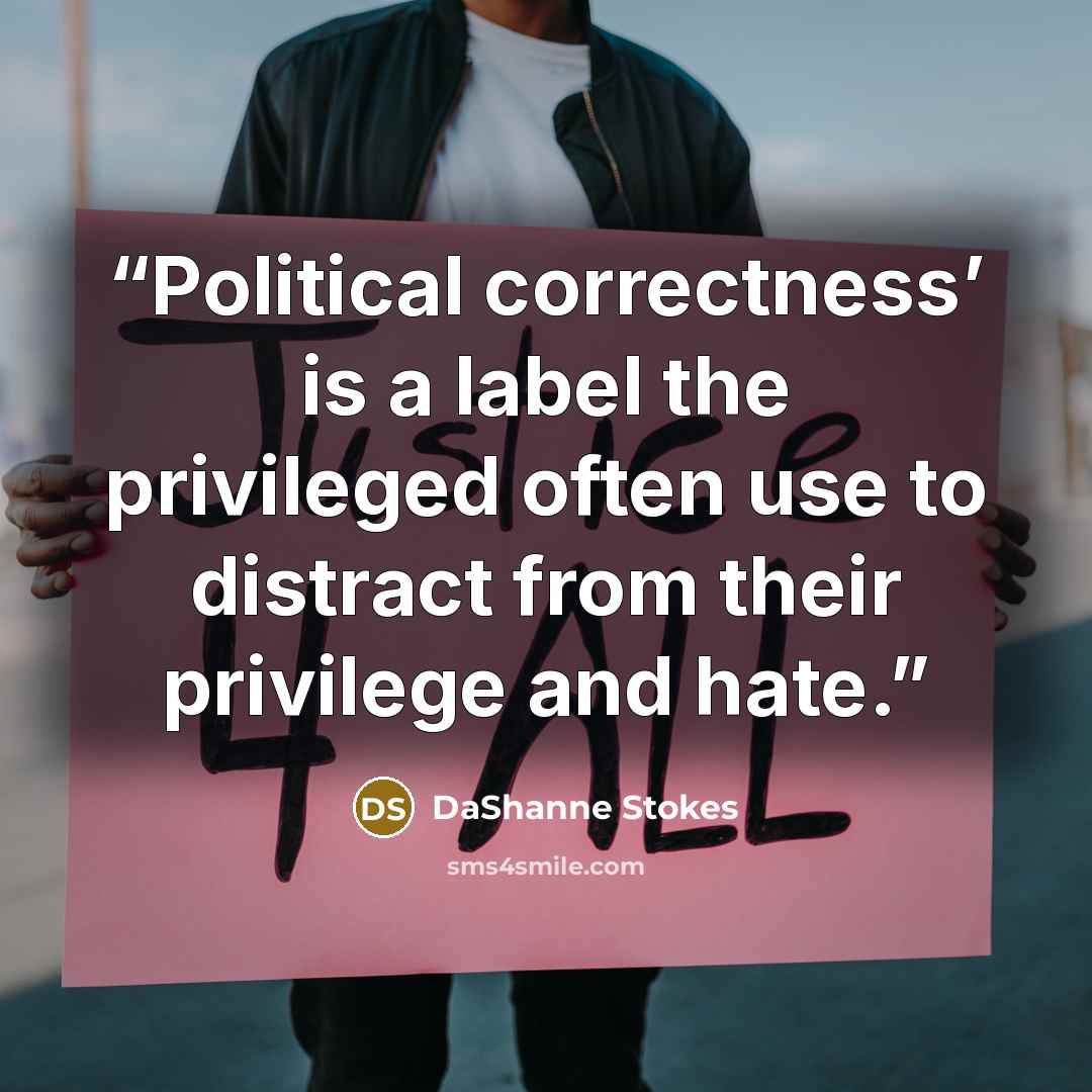 “Political correctness’ is a label the privileged often use to distract from their privilege and hate.” quote by DaShanne Stokes