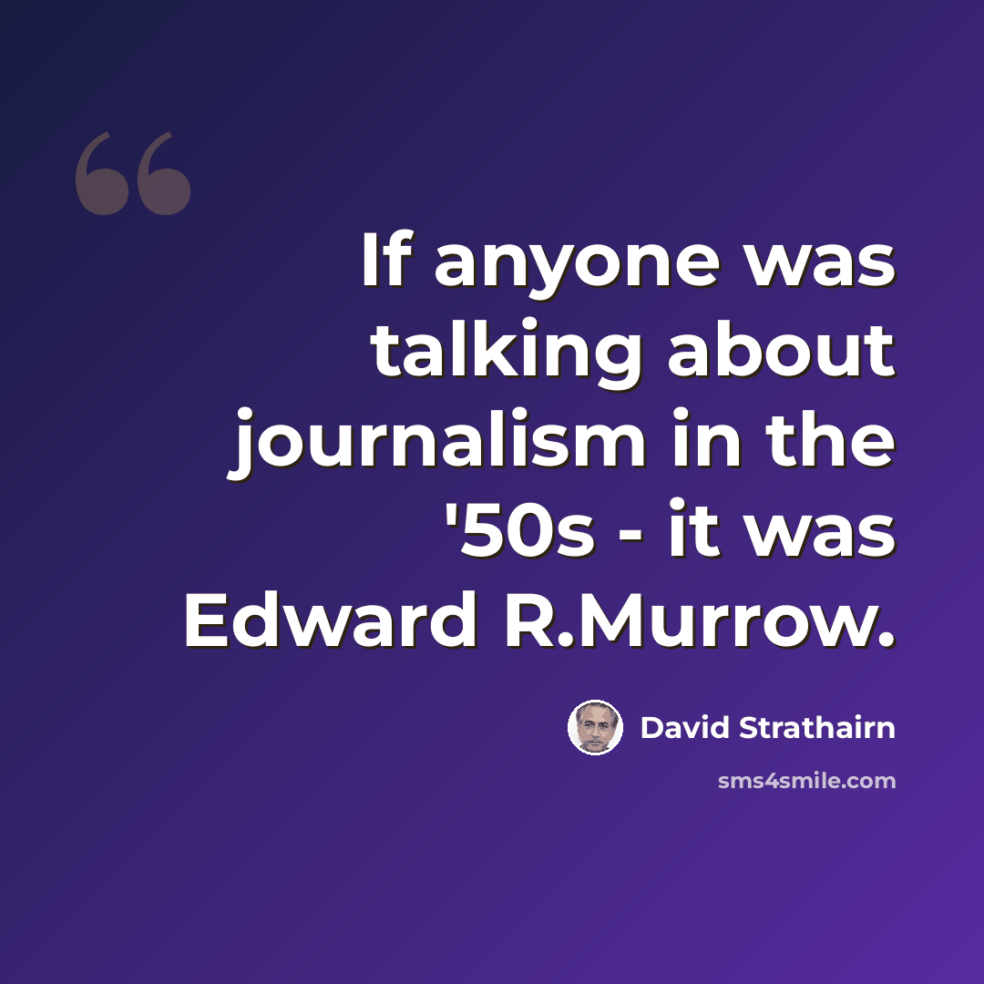 “If anyone was talking about journalism in the '50s - it was Edward R.Murrow.” quote by David Strathairn