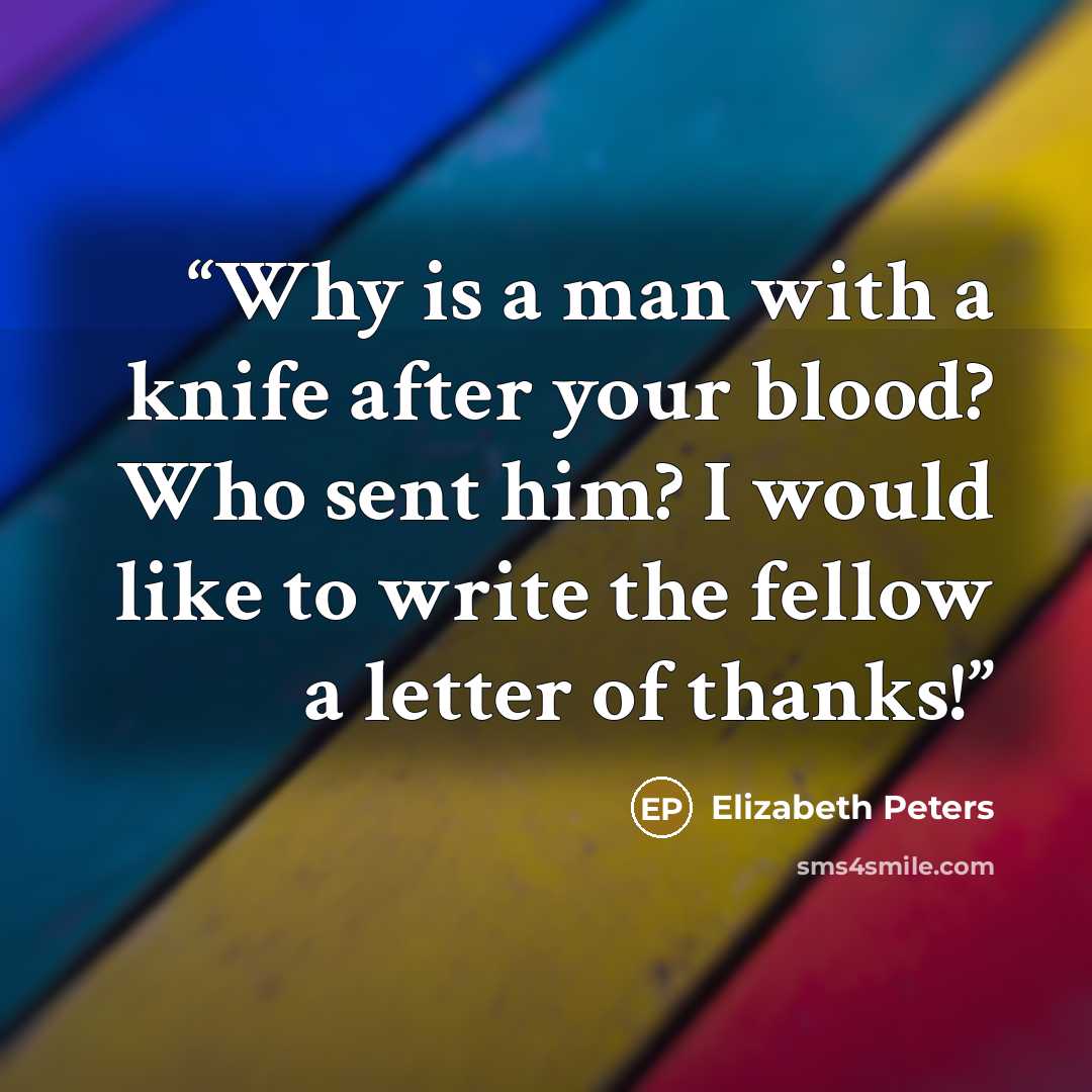 “Why is a man with a knife after your blood? Who sent him? I would like to write the fellow a letter of thanks!” quote by Elizabeth Peters