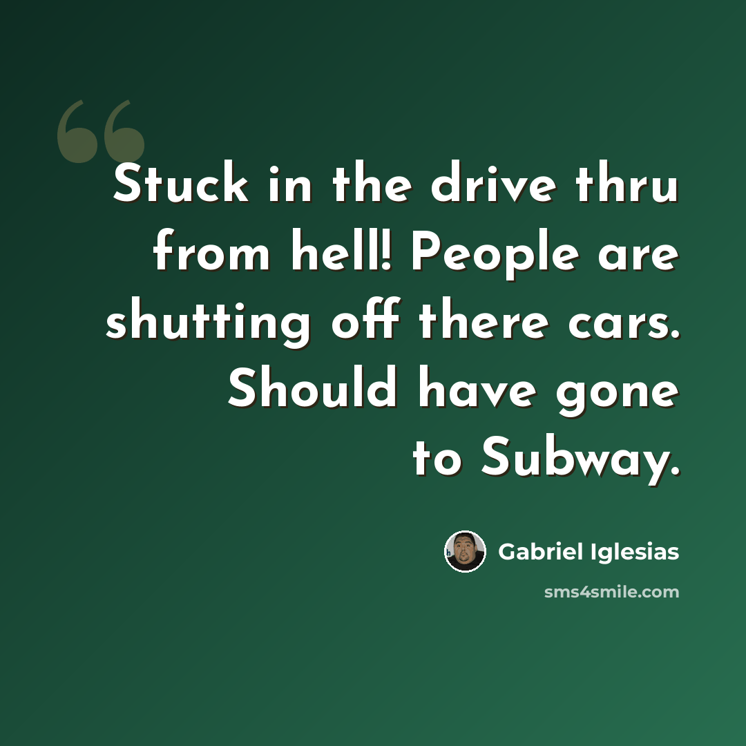 “Stuck in the drive thru from hell! People are shutting off there cars. Should have gone to Subway.” quote by Gabriel Iglesias