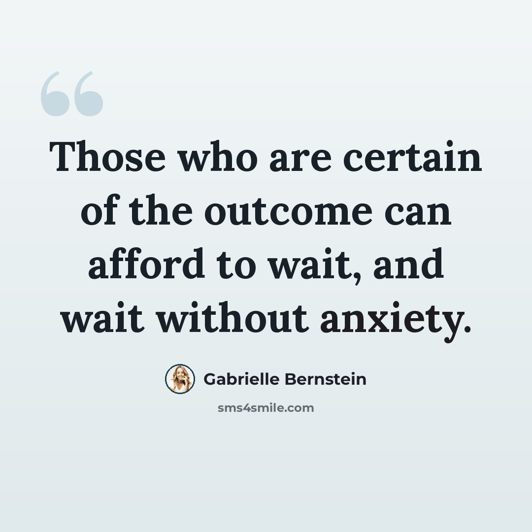 “Those who are certain of the outcome can afford to wait, and wait without anxiety.” quote by Gabrielle Bernstein