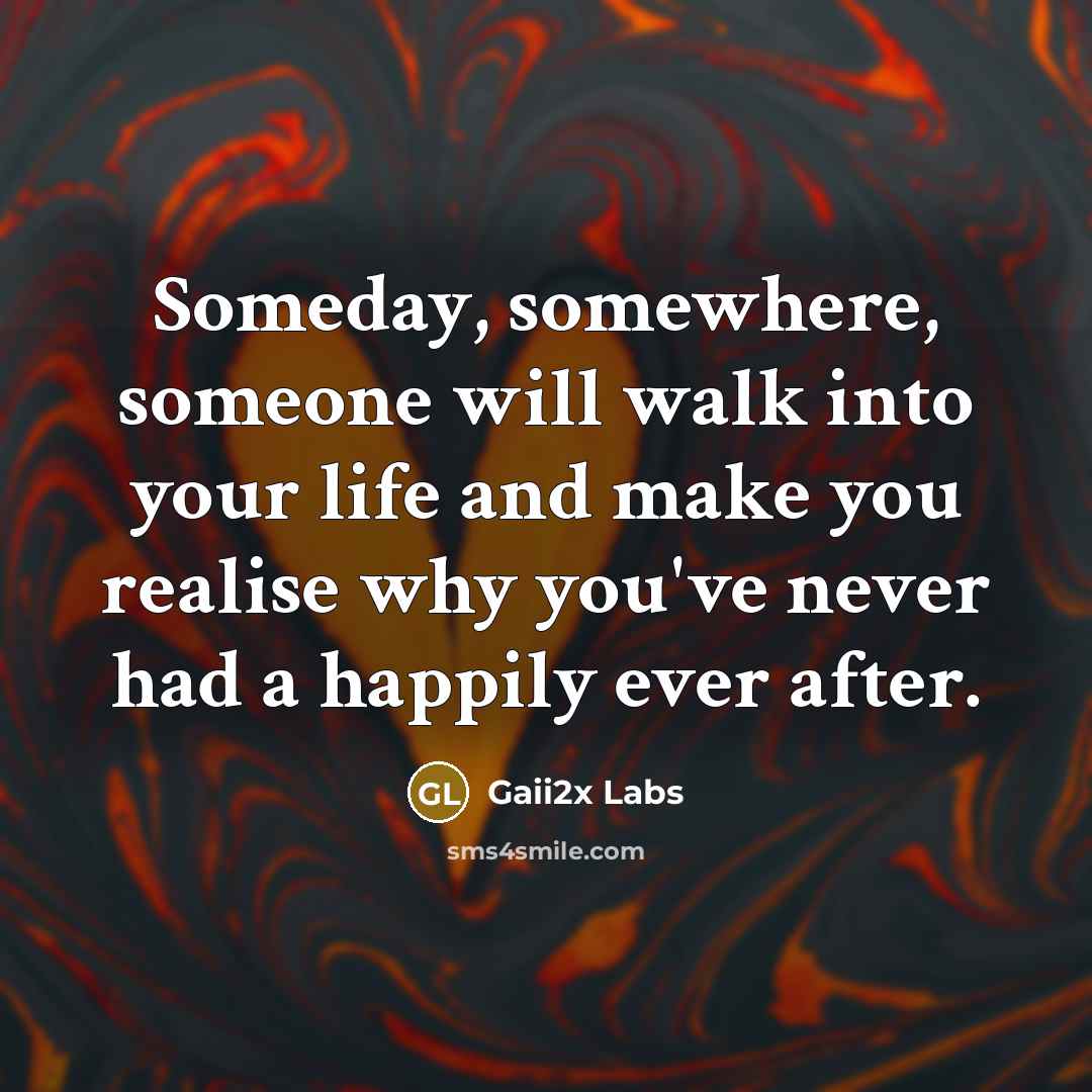 “Someday, somewhere, someone will walk into your life and make you realise why you've never had a happily ever after.” quote by Gaii2x Labs