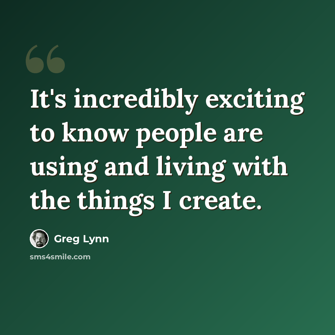 “It's incredibly exciting to know people are using and living with the things I create.” quote by Greg Lynn
