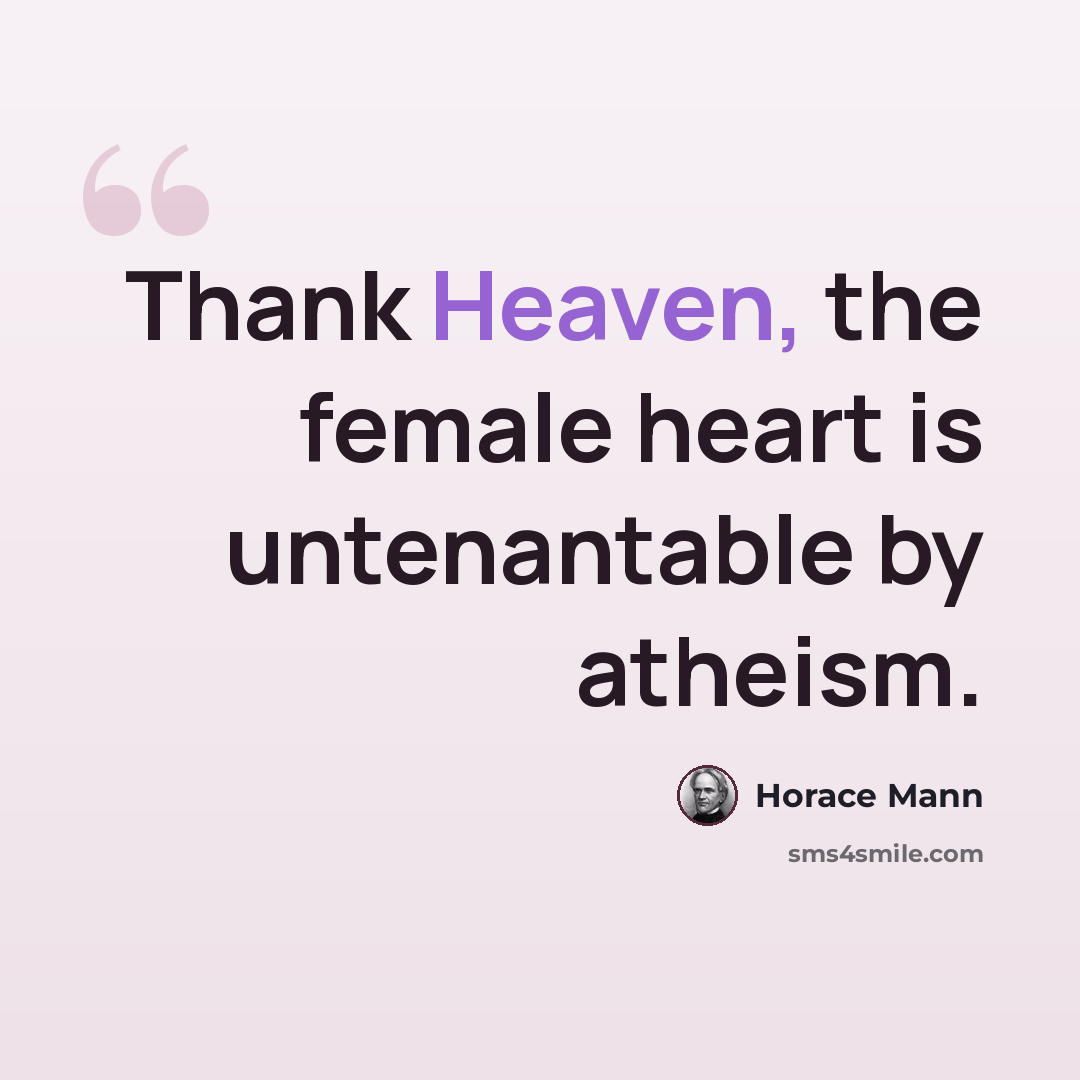 “Thank Heaven, the female heart is untenantable by atheism.” quote by Horace Mann