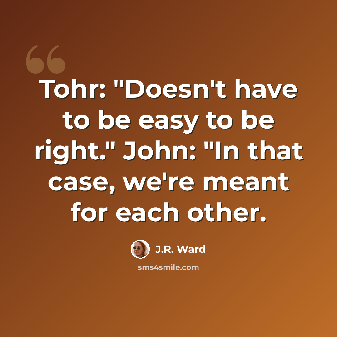 “Tohr: "Doesn't have to be easy to be right." John: "In that case, we're meant for each other.” quote by J.R. Ward