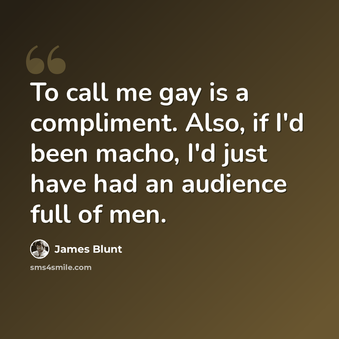 “To call me gay is a compliment. Also, if I'd been macho, I'd just have had an audience full of men.” quote by James Blunt
