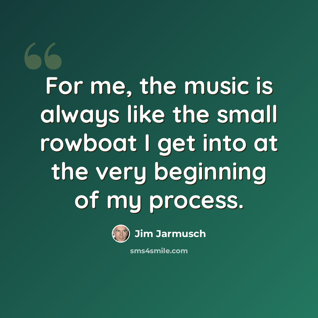 “For me, the music is always like the small rowboat I get into at the very beginning of my process.” quote by Jim Jarmusch