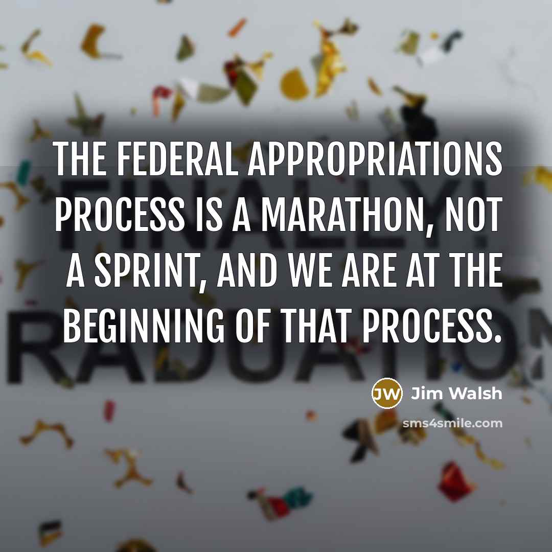 “The Federal appropriations process is a marathon, not a sprint, and we are at the beginning of that process.” quote by Jim Walsh