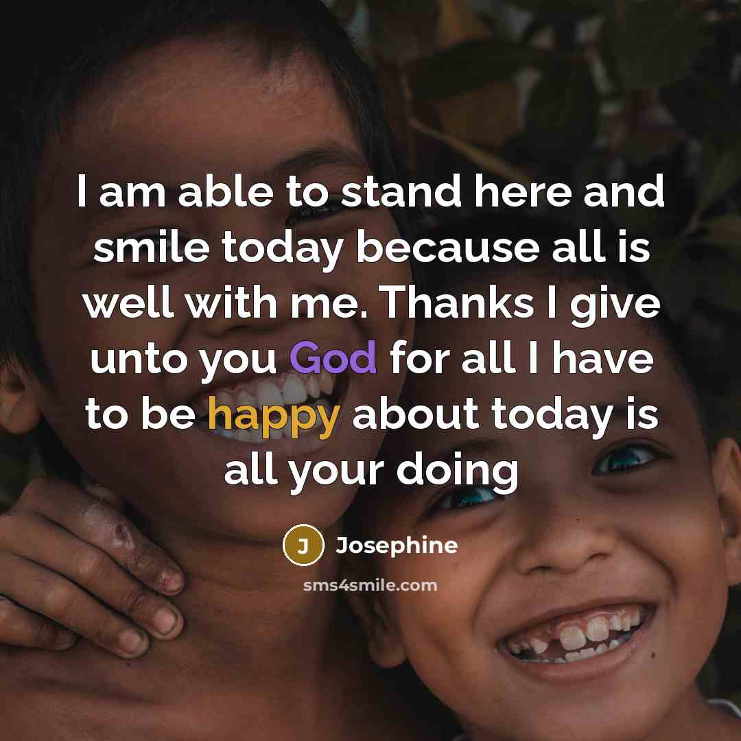 “I am able to stand here and smile today because all is well with me. Thanks I give unto you God for all I have to be happy about today is all your doing” quote by Josephine