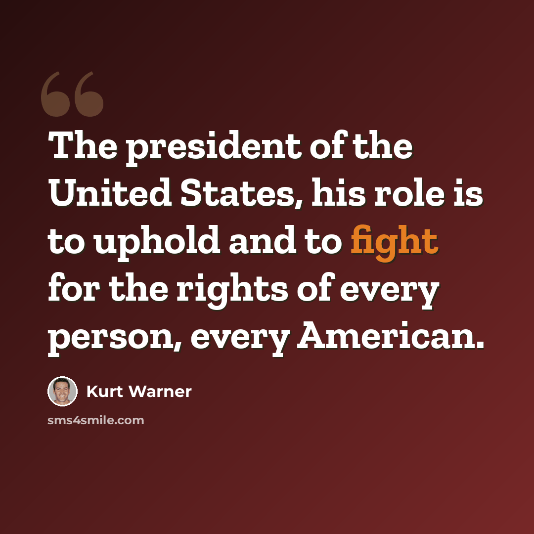 “The president of the United States, his role is to uphold and to fight for the rights of every person, every American.” quote by Kurt Warner