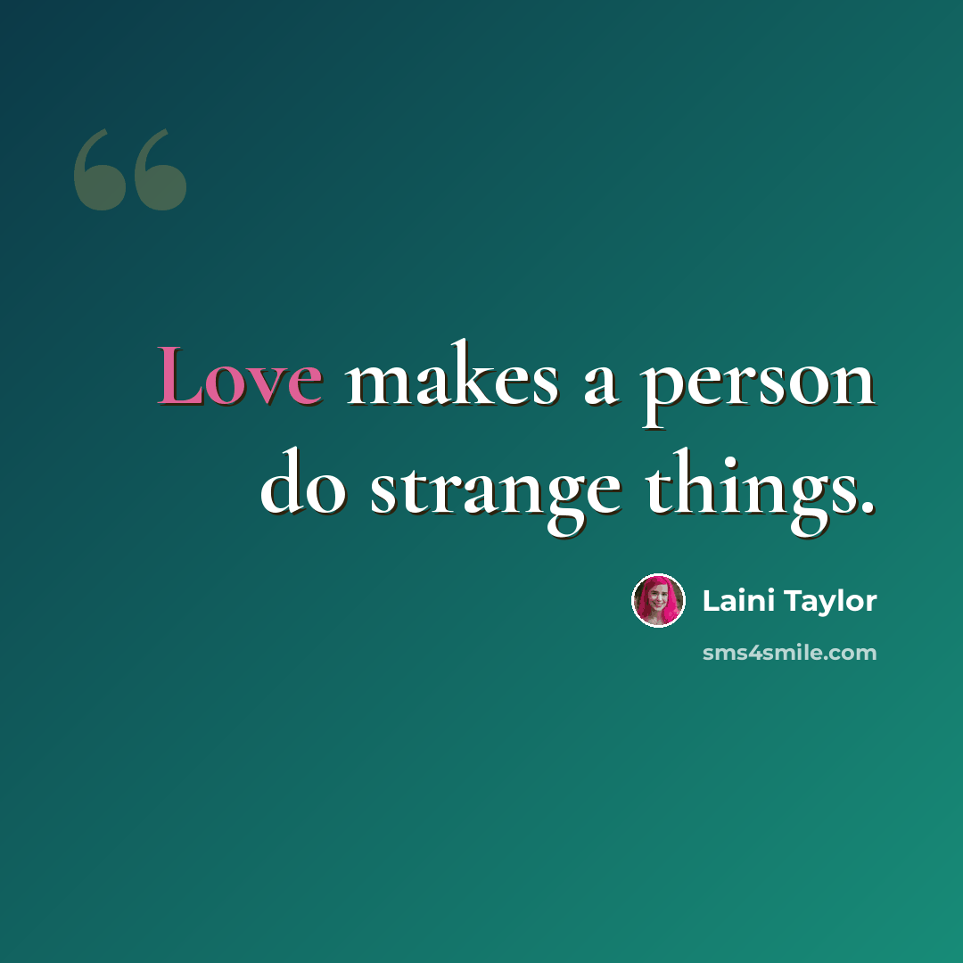 “Love makes a person do strange things.” quote by Laini Taylor