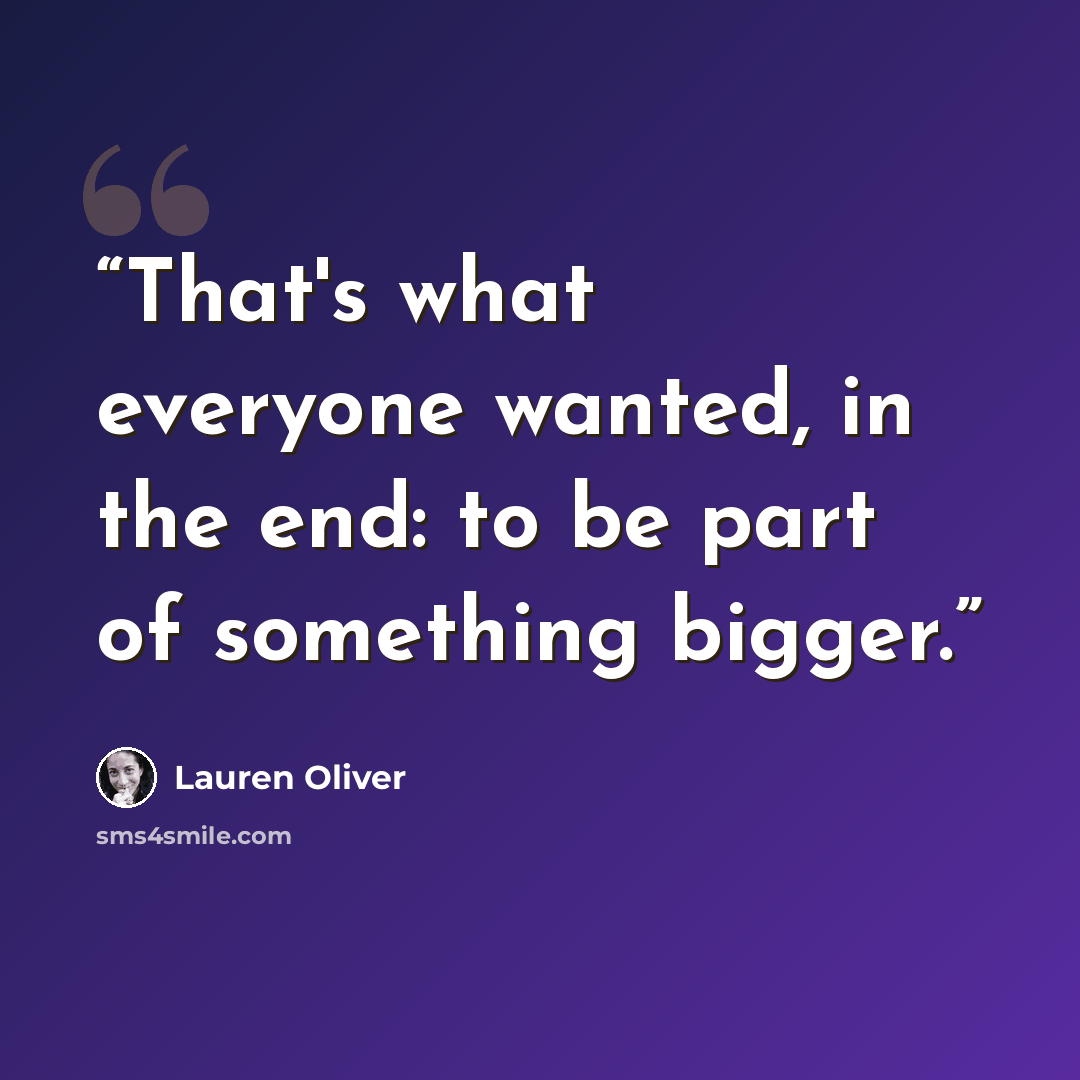 “That's what everyone wanted, in the end: to be part of something bigger.” quote by Lauren Oliver