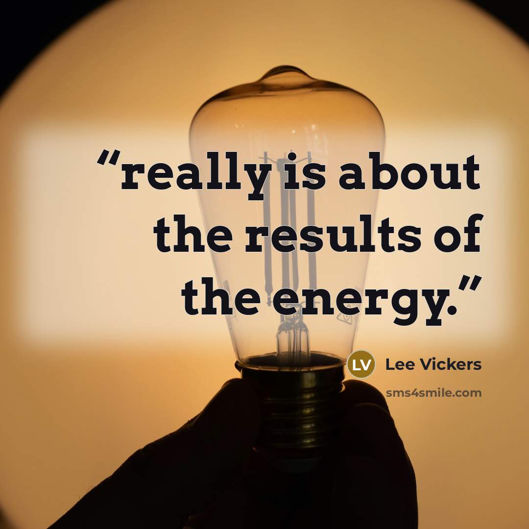 “really is about the results of the energy.” quote by Lee Vickers